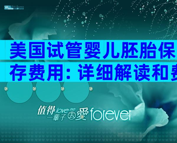 美国试管婴儿胚胎保存费用: 详细解读和费用比较